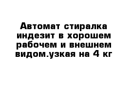 Автомат стиралка индезит в хорошем рабочем и внешнем видом.узкая на 4 кг